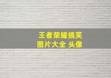 王者荣耀搞笑图片大全 头像